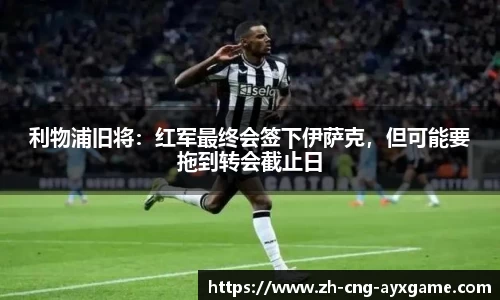 利物浦旧将：红军最终会签下伊萨克，但可能要拖到转会截止日